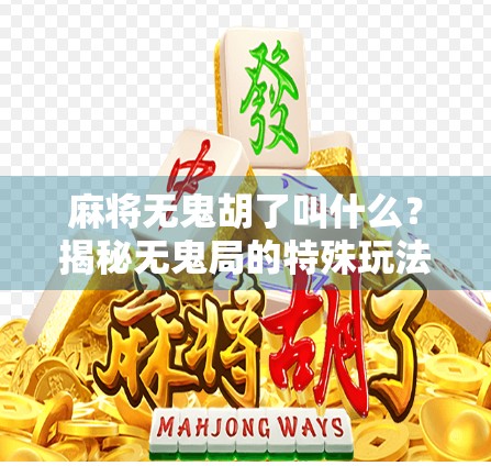 麻将无鬼胡了叫什么？揭秘无鬼局的特殊玩法与术语大公开！