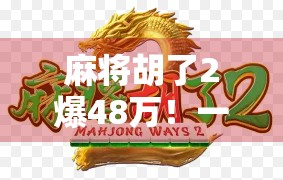麻将胡了2爆48万！一场运气与策略的巅峰对决，普通人也能逆袭的奇迹时刻！