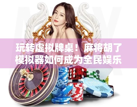 玩转虚拟牌桌！麻将胡了模拟器如何成为全民娱乐新宠？