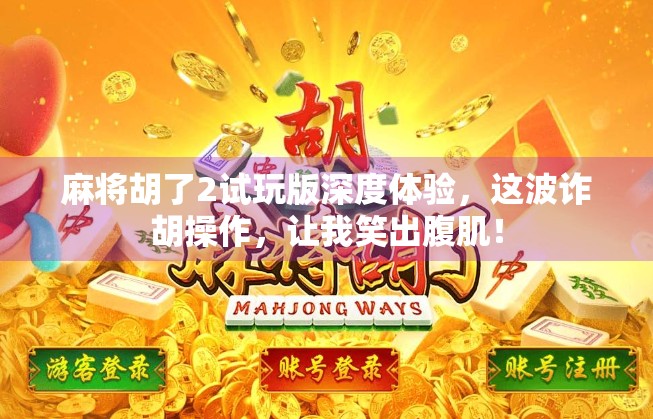 麻将胡了2试玩版深度体验,这波诈胡操作,让我笑出腹肌! 麻将胡了2试玩版深度体验,这波诈胡操作,让我笑出腹肌!