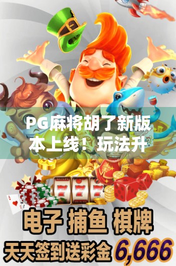 PG麻将胡了新版本上线！玩法升级+福利加码，玩家直呼太香了！