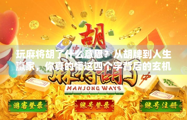 玩麻将胡了什么意思?从胡牌到人生赢家,你真的懂这四个字背后的玄机吗? 玩麻将胡了什么意思?从胡牌到人生赢家,你真的懂这四个字背后的玄机吗?