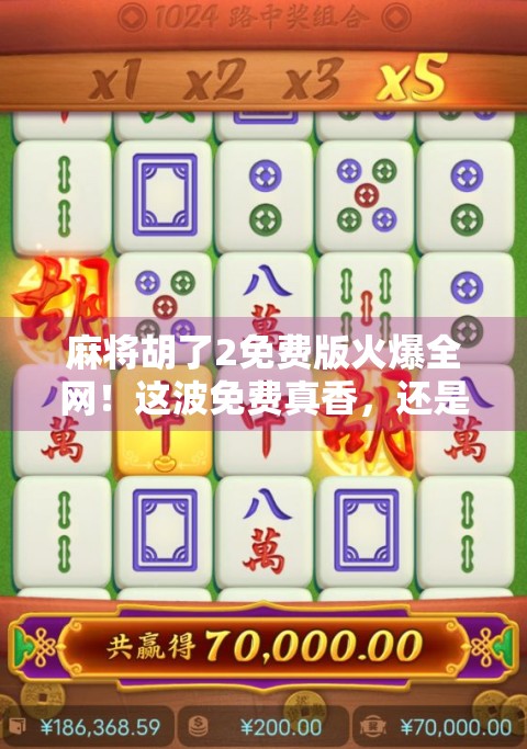 麻将胡了2免费版火爆全网!这波免费真香,还是套路?深度测评告诉你真相!