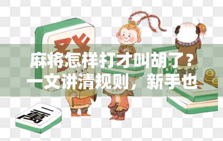 麻将怎样打才叫胡了?一文讲清规则,新手也能秒变高手!