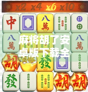 麻将胡了安卓版下载全攻略,轻松上手、畅玩经典,手机也能搓出国粹乐趣!