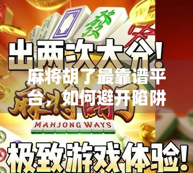 麻将胡了最靠谱平台,如何避开陷阱,找到真正值得信赖的线上娱乐空间?