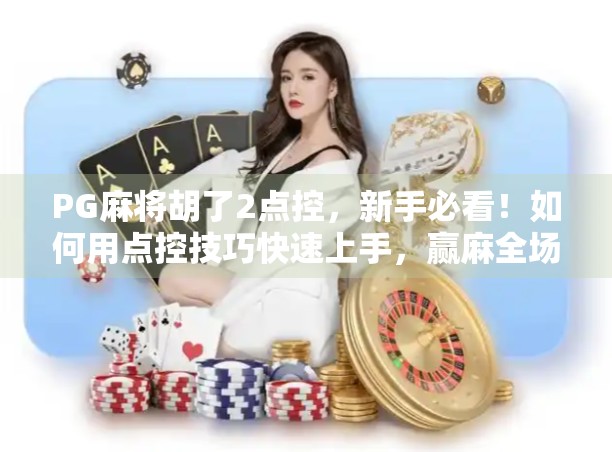 PG麻将胡了2点控，新手必看！如何用点控技巧快速上手，赢麻全场？