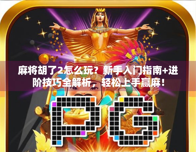 麻将胡了2怎么玩?新手入门指南+进阶技巧全解析,轻松上手赢麻!