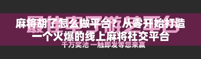 麻将胡了怎么做平台?从零开始打造一个火爆的线上麻将社交平台