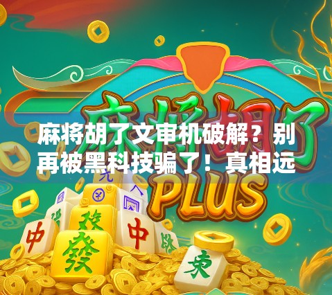 麻将胡了文审机破解？别再被黑科技骗了！真相远比你想的更简单