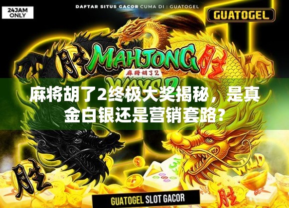 麻将胡了2终极大奖揭秘,是真金白银还是营销套路? 麻将胡了2终极大奖揭秘,是真金白银还是营销套路?