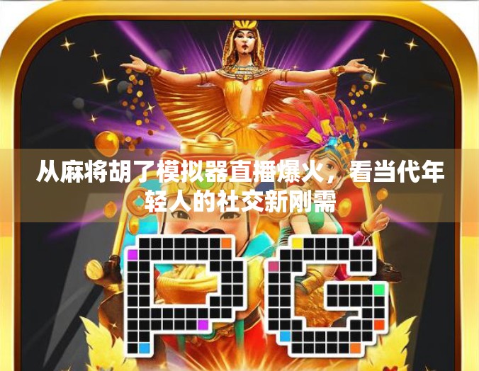 从麻将胡了模拟器直播爆火，看当代年轻人的社交新刚需
