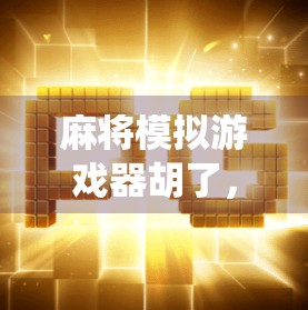 麻将模拟游戏器胡了，一场数字时代的传统博弈革命