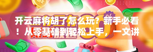 开云麻将胡了怎么玩？新手必看！从零基础到轻松上手，一文讲透玩法与技巧！