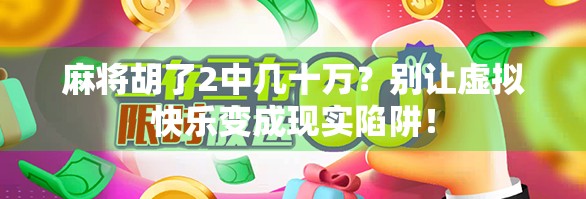 麻将胡了2中几十万?别让虚拟快乐变成现实陷阱!