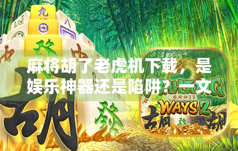 麻将胡了老虎机下载,是娱乐神器还是陷阱?一文看透背后的真相! 麻将胡了老虎机下载,是娱乐神器还是陷阱?一文看透背后的真相!