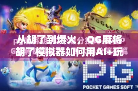 从胡了到爆火，QG麻将胡了模拟器如何用AI+玩法革新，掀起全民棋牌新风潮？