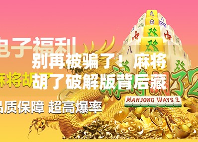 别再被骗了！麻将胡了破解版背后藏着的三大陷阱，90%的人都踩过坑！