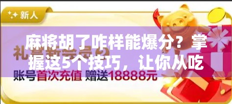 麻将胡了咋样能爆分?掌握这5个技巧,让你从吃鸡变暴富! 麻将胡了咋样能爆分?掌握这5个技巧,让你从吃鸡变暴富!