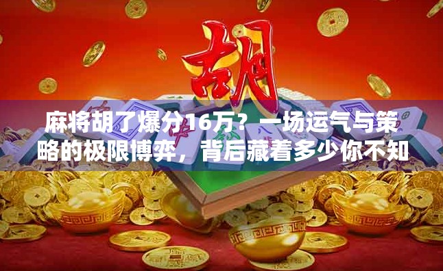 麻将胡了爆分16万？一场运气与策略的极限博弈，背后藏着多少你不知道的真相！