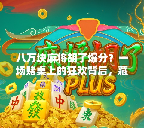 八万块麻将胡了爆分？一场赌桌上的狂欢背后，藏着多少人的命运转折！