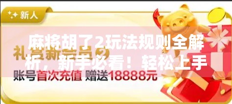 麻将胡了2玩法规则全解析,新手必看!轻松上手,赢在细节! 麻将胡了2玩法规则全解析,新手必看!轻松上手,赢在细节!