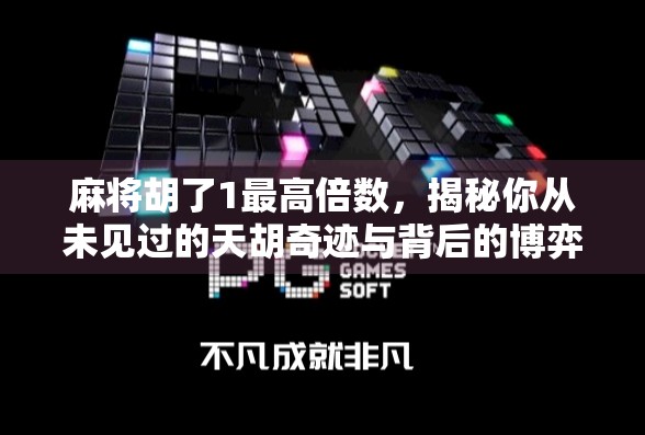 麻将胡了1最高倍数，揭秘你从未见过的天胡奇迹与背后的博弈智慧！