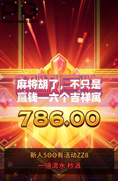 麻将胡了,不只是赢钱—六个吉祥寓意,藏着中国人最深的智慧与祝福 麻将胡了,不只是赢钱—六个吉祥寓意,藏着中国人最深的智慧与祝福