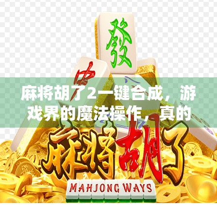 麻将胡了2一键合成，游戏界的魔法操作，真的能让你秒变牌神？