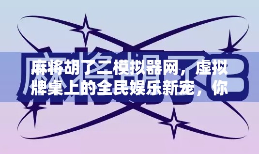 麻将胡了二模拟器网，虚拟牌桌上的全民娱乐新宠，你玩过吗？