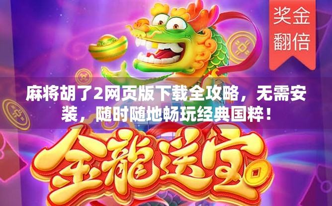 麻将胡了2网页版下载全攻略,无需安装,随时随地畅玩经典国粹! 麻将胡了2网页版下载全攻略,无需安装,随时随地畅玩经典国粹!