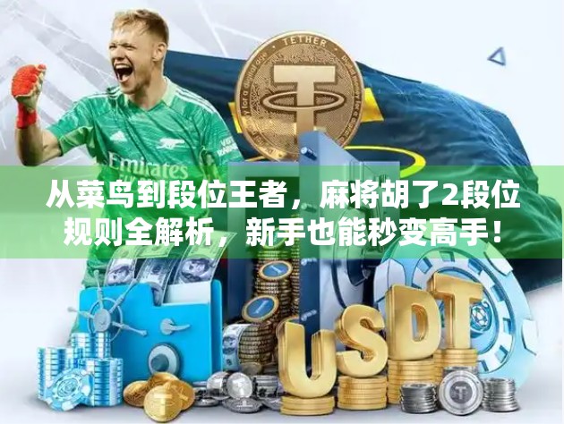 从菜鸟到段位王者,麻将胡了2段位规则全解析,新手也能秒变高手! 从菜鸟到段位王者,麻将胡了2段位规则全解析,新手也能秒变高手!