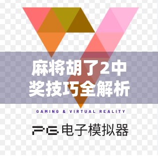 麻将胡了2中奖技巧全解析，从新手到高手的进阶之路，教你稳赢不翻车！