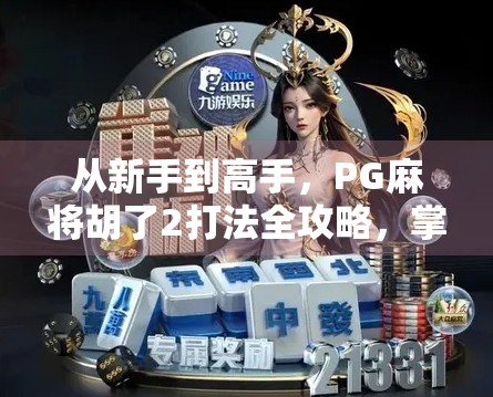 从新手到高手，PG麻将胡了2打法全攻略，掌握这5个核心技巧，轻松赢麻！