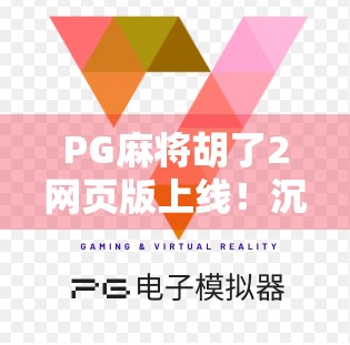 PG麻将胡了2网页版上线!沉浸式麻将体验,随时随地畅玩不卡顿!