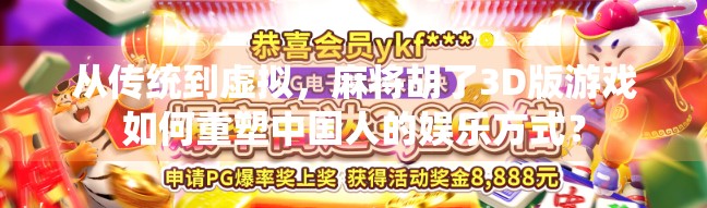 从传统到虚拟,麻将胡了3D版游戏如何重塑中国人的娱乐方式?