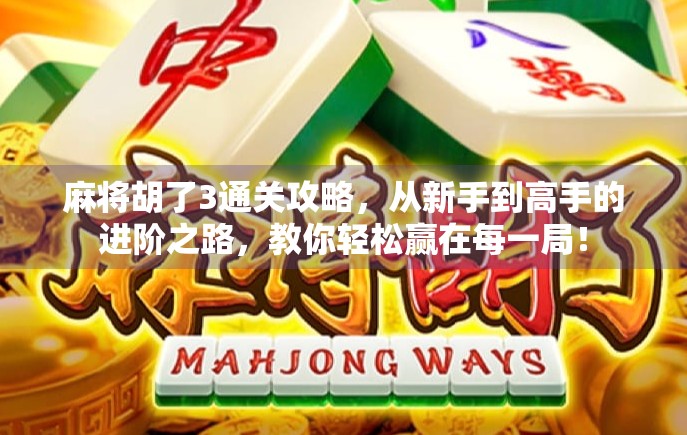 麻将胡了3通关攻略，从新手到高手的进阶之路，教你轻松赢在每一局！