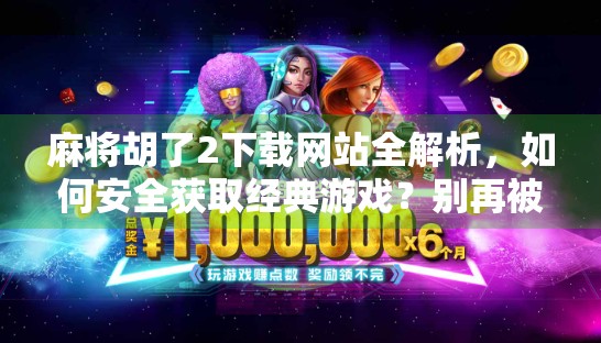 麻将胡了2下载网站全解析,如何安全获取经典游戏?别再被伪官网骗了!