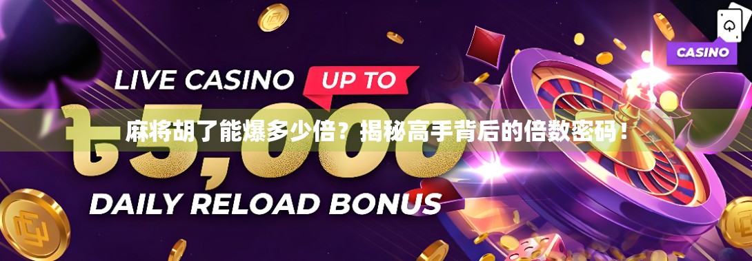 麻将胡了能爆多少倍？揭秘高手背后的倍数密码！