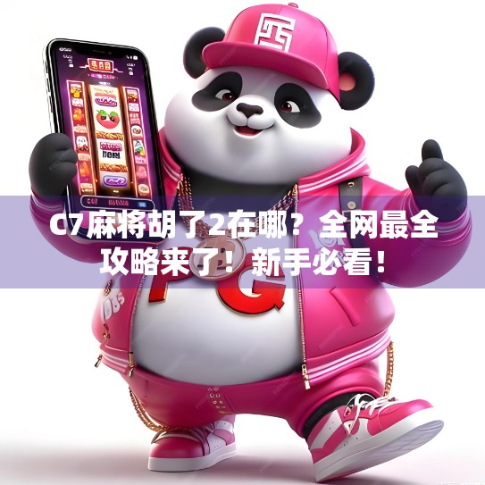 C7麻将胡了2在哪？全网最全攻略来了！新手必看！