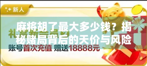 麻将胡了最大多少钱？揭秘赌局背后的天价与风险！