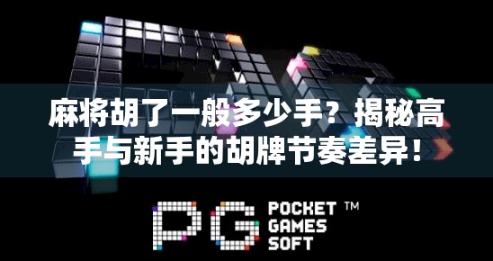 麻将胡了一般多少手？揭秘高手与新手的胡牌节奏差异！