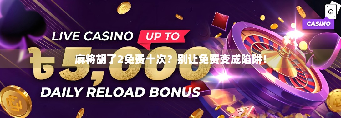 麻将胡了2免费十次?别让免费变成陷阱!