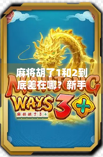 麻将胡了1和2到底差在哪?新手必看的升级攻略!