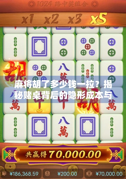 麻将胡了多少钱一拉?揭秘赌桌背后的隐形成本与社交真相!