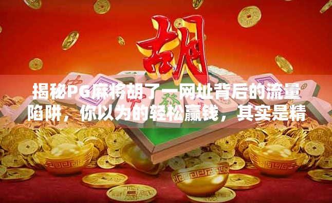 揭秘PG麻将胡了一网址背后的流量陷阱，你以为的轻松赢钱，其实是精心设计的骗局！