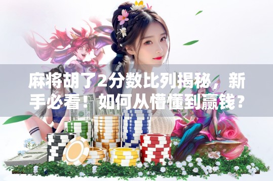 麻将胡了2分数比列揭秘,新手必看!如何从懵懂到赢钱? 麻将胡了2分数比列揭秘,新手必看!如何从懵懂到赢钱?