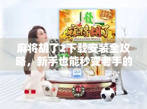 麻将胡了2下载安装全攻略,新手也能秒变老手的秘籍大公开! 麻将胡了2下载安装全攻略,新手也能秒变老手的秘籍大公开!