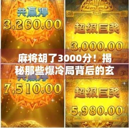 麻将胡了3000分!揭秘那些爆冷局背后的玄机与人性博弈 麻将胡了3000分!揭秘那些爆冷局背后的玄机与人性博弈