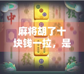 麻将胡了十块钱一拉,是娱乐还是陷阱? 麻将胡了十块钱一拉,是娱乐还是陷阱?